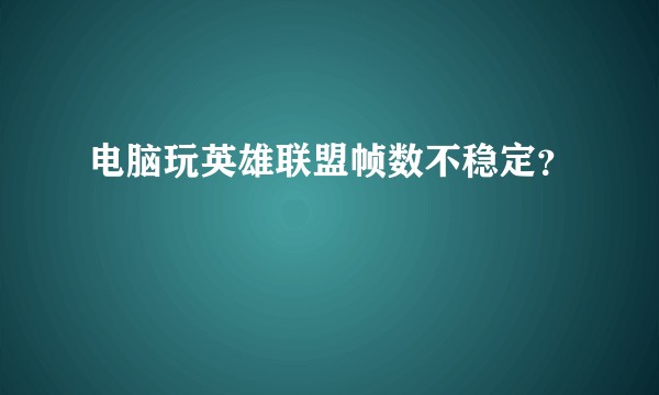 电脑玩英雄联盟帧数不稳定？