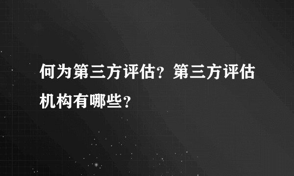 何为第三方评估？第三方评估机构有哪些？