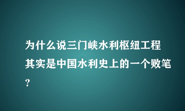 为什么说三门峡水利枢纽工程其实是中国水利史上的一个败笔？