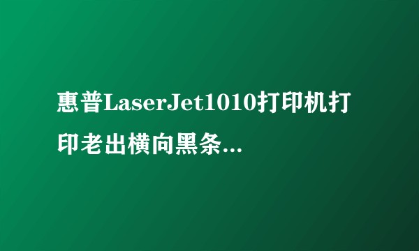 惠普LaserJet1010打印机打印老出横向黑条怎么解决？