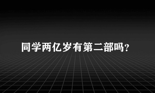同学两亿岁有第二部吗？