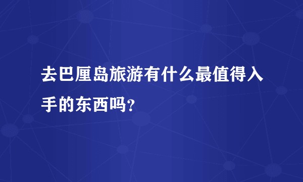 去巴厘岛旅游有什么最值得入手的东西吗?