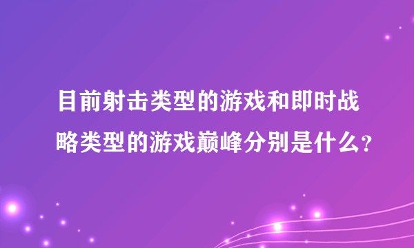 目前射击类型的游戏和即时战略类型的游戏巅峰分别是什么？