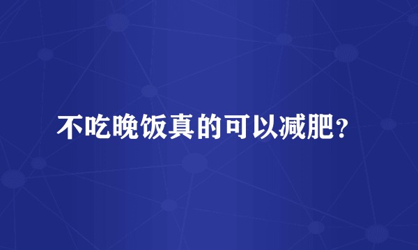 不吃晚饭真的可以减肥？