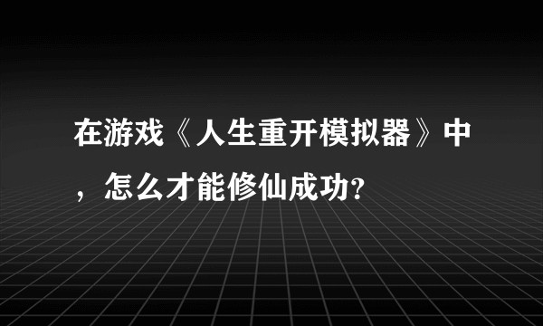 在游戏《人生重开模拟器》中，怎么才能修仙成功？