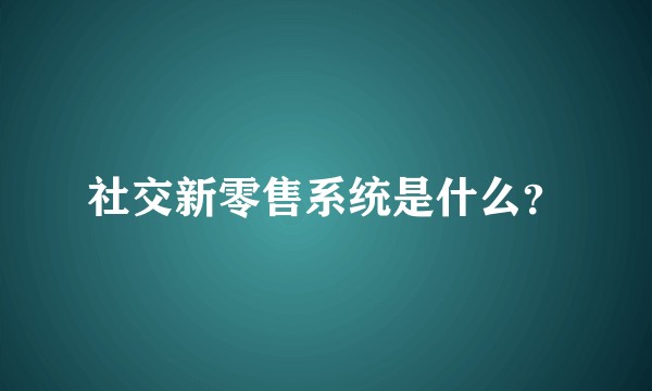社交新零售系统是什么？