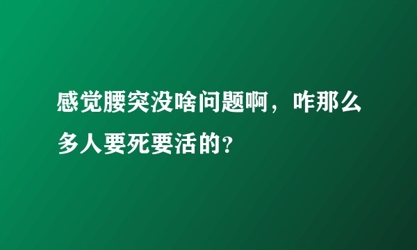 感觉腰突没啥问题啊,咋那么多人要死要活的?