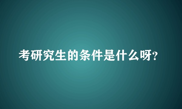 考研究生的条件是什么呀？