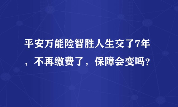 平安万能险智胜人生交了7年，不再缴费了，保障会变吗？