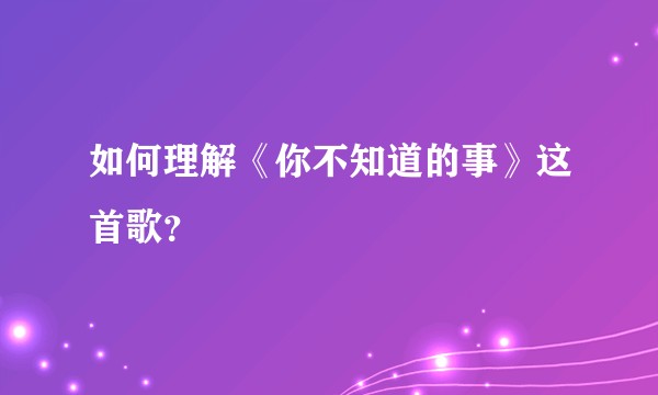 如何理解《你不知道的事》这首歌？