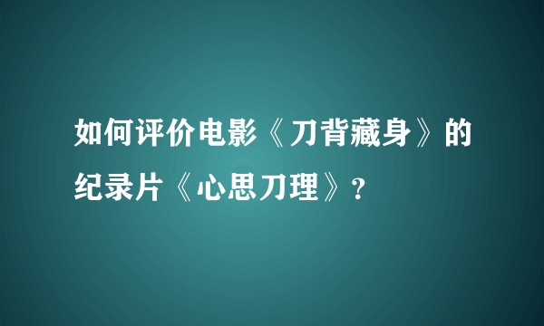 如何评价电影《刀背藏身》的纪录片《心思刀理》？