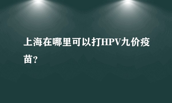上海在哪里可以打HPV九价疫苗？