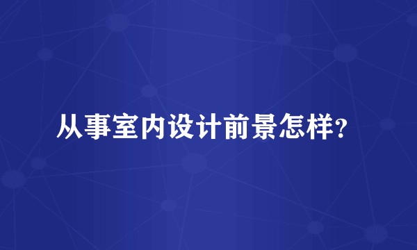 从事室内设计前景怎样？