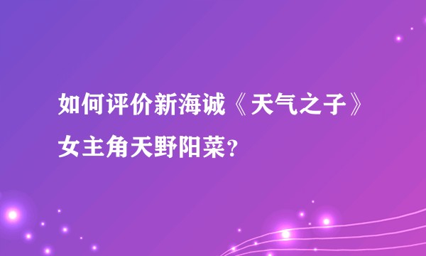 如何评价新海诚《天气之子》女主角天野阳菜?