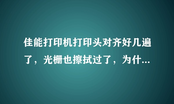 佳能打印机打印头对齐好几遍了，光栅也擦拭过了，为什么表格的线还是歪歪扭扭的？