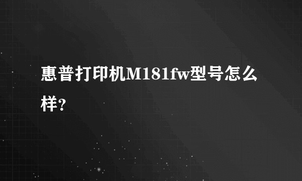 惠普打印机M181fw型号怎么样？