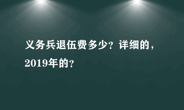 义务兵退伍费多少？详细的，2019年的？