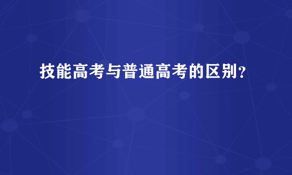 技能高考与普通高考的区别？