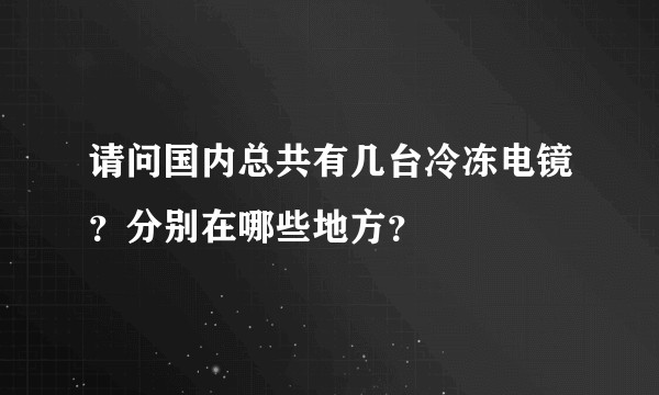 请问国内总共有几台冷冻电镜？分别在哪些地方？