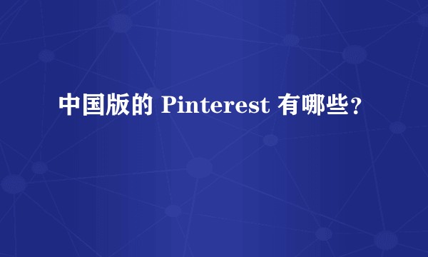 中国版的 Pinterest 有哪些？
