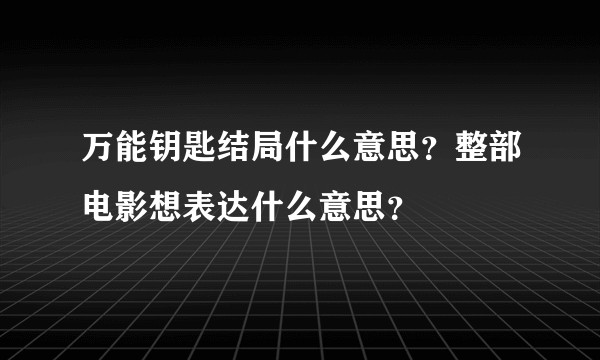 万能钥匙结局什么意思？整部电影想表达什么意思？