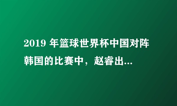 2019 年篮球世界杯中国对阵韩国的比赛中，赵睿出现疑似垫脚动作，你有什么想说的?