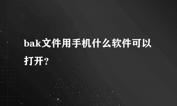 bak文件用手机什么软件可以打开？