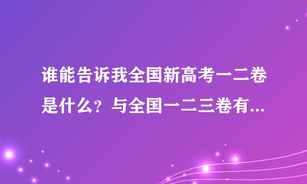 谁能告诉我全国新高考一二卷是什么？与全国一二三卷有什么区别吗？
