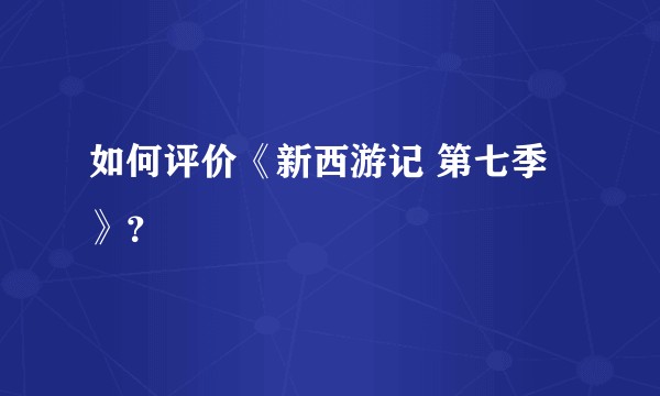 如何评价《新西游记 第七季》?