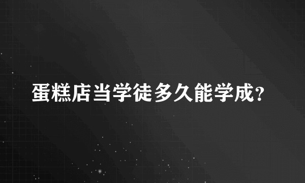 蛋糕店当学徒多久能学成？
