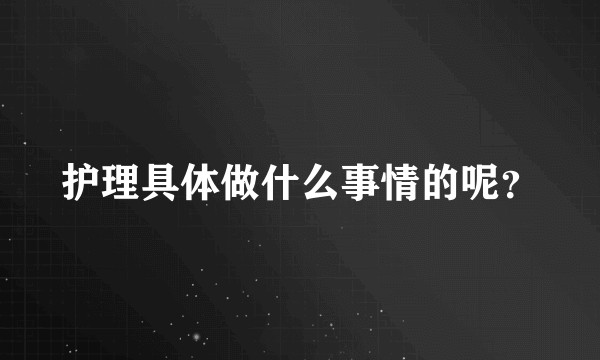 护理具体做什么事情的呢？