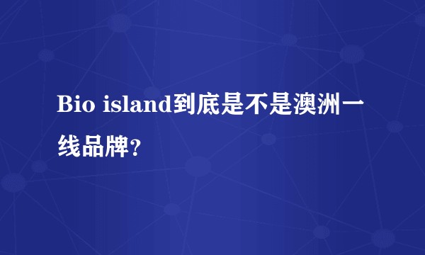 Bio island到底是不是澳洲一线品牌？