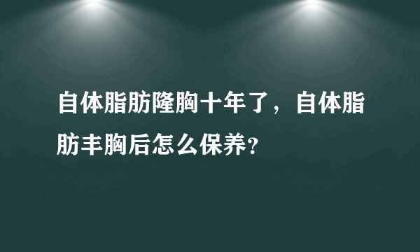 自体脂肪隆胸十年了，自体脂肪丰胸后怎么保养？