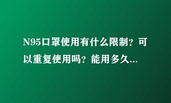 N95口罩使用有什么限制？可以重复使用吗？能用多久？能否清洗？