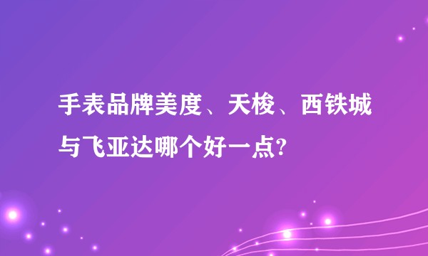 手表品牌美度、天梭、西铁城与飞亚达哪个好一点?