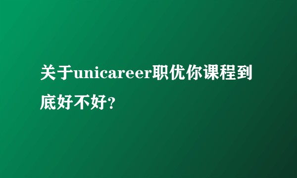 关于unicareer职优你课程到底好不好？