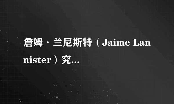 詹姆·兰尼斯特（Jaime Lannister）究竟是一个怎样的人？