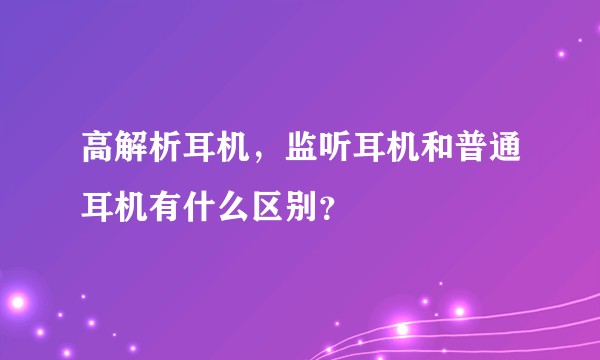 高解析耳机,监听耳机和普通耳机有什么区别?