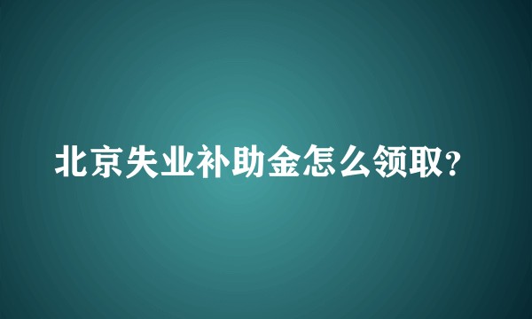 北京失业补助金怎么领取?