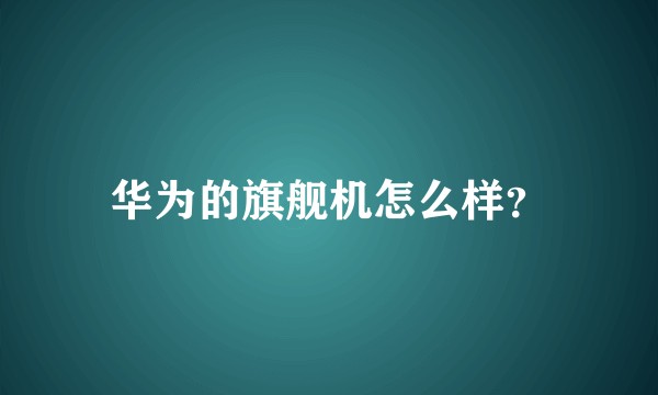 华为的旗舰机怎么样？