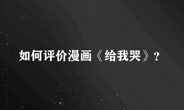 如何评价漫画《给我哭》？