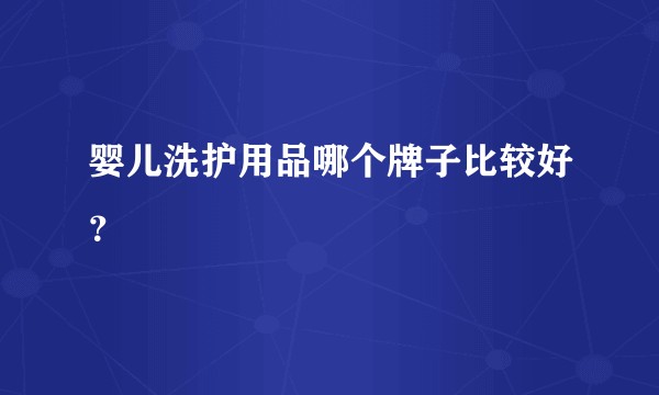 婴儿洗护用品哪个牌子比较好？