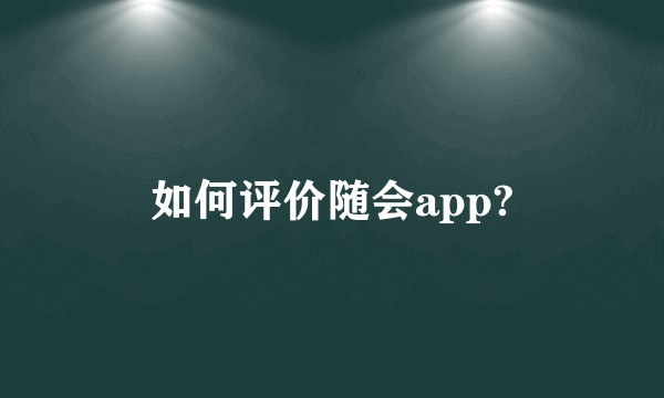如何评价随会app?