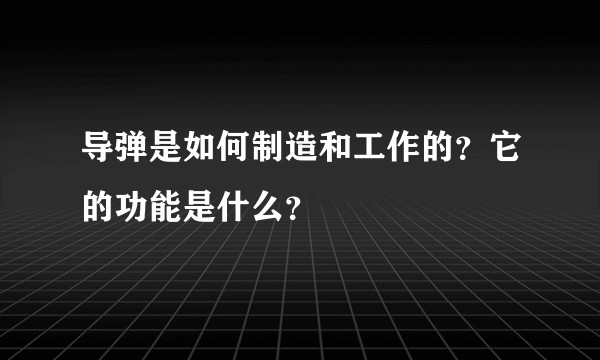 导弹是如何制造和工作的？它的功能是什么？