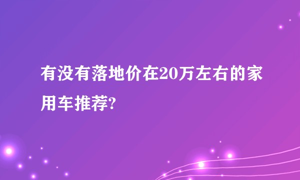 有没有落地价在20万左右的家用车推荐?