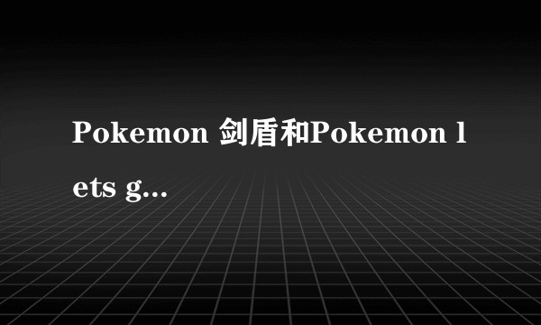 Pokemon 剑盾和Pokemon lets go会有联动吗？