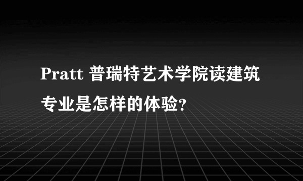Pratt 普瑞特艺术学院读建筑专业是怎样的体验?