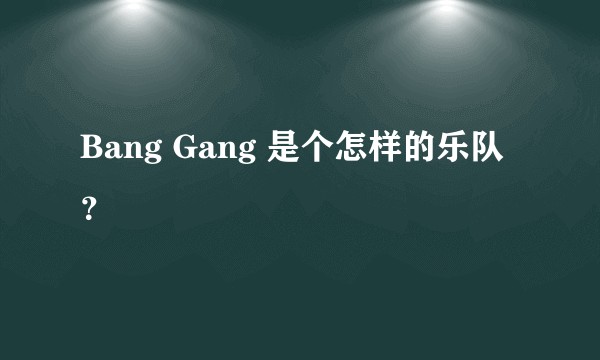 Bang Gang 是个怎样的乐队?