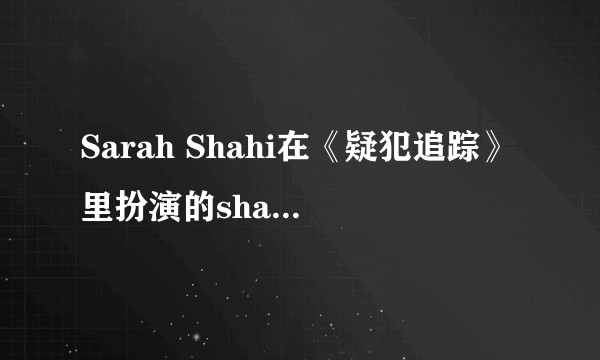Sarah Shahi在《疑犯追踪》里扮演的shaw为什么这么吸引人？