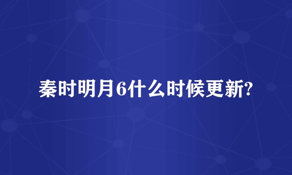 秦时明月6什么时候更新?